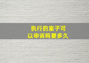 执行的案子可以申诉吗要多久