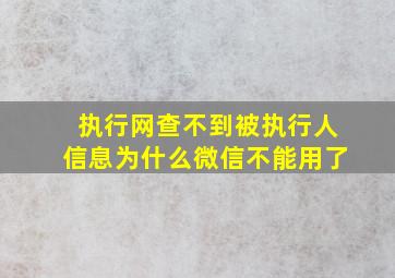 执行网查不到被执行人信息为什么微信不能用了