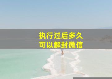 执行过后多久可以解封微信