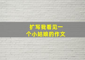 扩写我看见一个小姑娘的作文