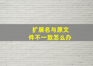 扩展名与原文件不一致怎么办