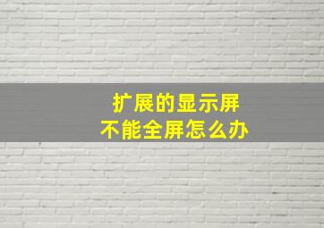 扩展的显示屏不能全屏怎么办