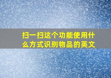 扫一扫这个功能使用什么方式识别物品的英文