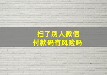 扫了别人微信付款码有风险吗