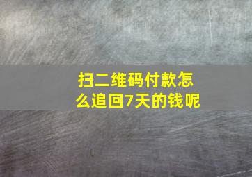 扫二维码付款怎么追回7天的钱呢