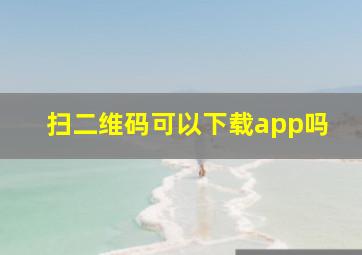 扫二维码可以下载app吗