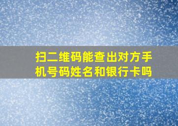 扫二维码能查出对方手机号码姓名和银行卡吗