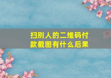 扫别人的二维码付款截图有什么后果