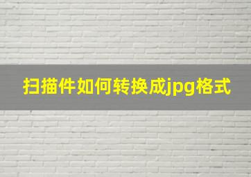 扫描件如何转换成jpg格式