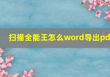 扫描全能王怎么word导出pdf