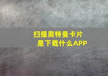 扫描奥特曼卡片是下载什么APP