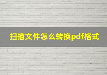 扫描文件怎么转换pdf格式