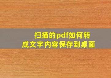 扫描的pdf如何转成文字内容保存到桌面