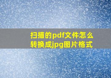 扫描的pdf文件怎么转换成jpg图片格式