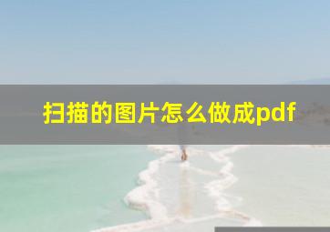 扫描的图片怎么做成pdf