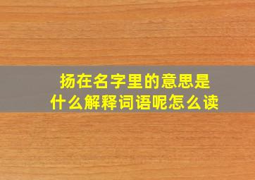 扬在名字里的意思是什么解释词语呢怎么读