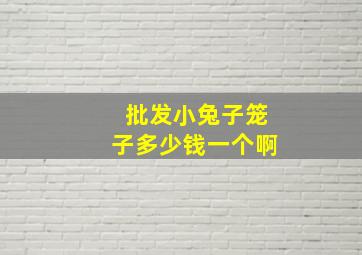 批发小兔子笼子多少钱一个啊