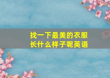 找一下最美的衣服长什么样子呢英语