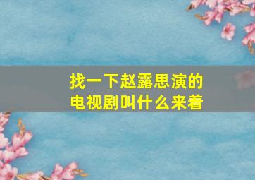 找一下赵露思演的电视剧叫什么来着