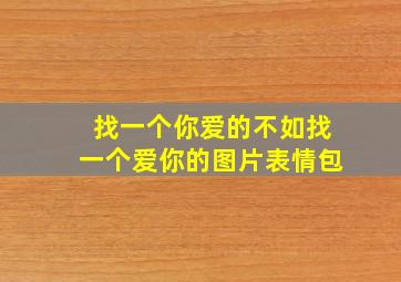 找一个你爱的不如找一个爱你的图片表情包