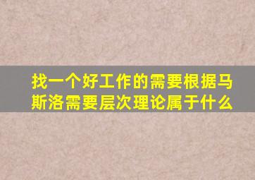 找一个好工作的需要根据马斯洛需要层次理论属于什么