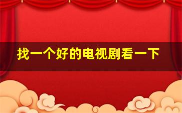 找一个好的电视剧看一下