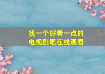 找一个好看一点的电视剧吧在线观看