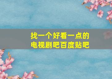 找一个好看一点的电视剧吧百度贴吧