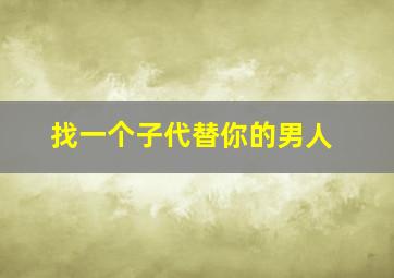 找一个子代替你的男人