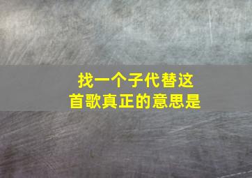 找一个子代替这首歌真正的意思是