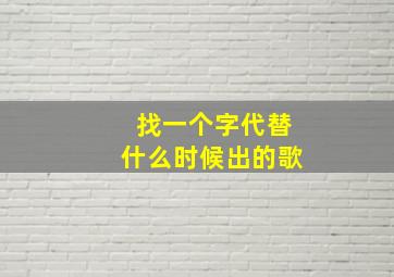 找一个字代替什么时候出的歌