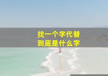 找一个字代替到底是什么字