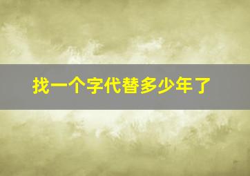 找一个字代替多少年了