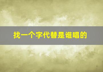 找一个字代替是谁唱的