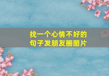 找一个心情不好的句子发朋友圈图片