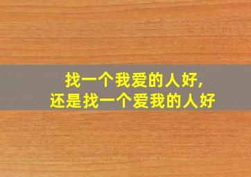 找一个我爱的人好,还是找一个爱我的人好