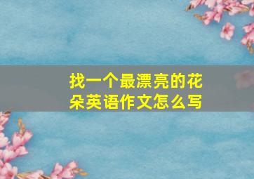 找一个最漂亮的花朵英语作文怎么写