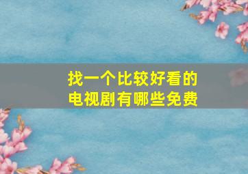 找一个比较好看的电视剧有哪些免费