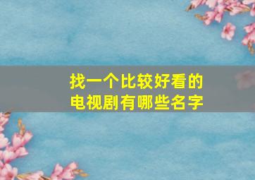 找一个比较好看的电视剧有哪些名字