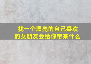 找一个漂亮的自己喜欢的女朋友会给你带来什么