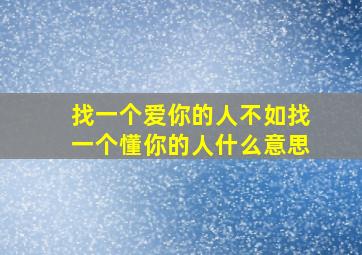 找一个爱你的人不如找一个懂你的人什么意思