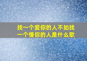 找一个爱你的人不如找一个懂你的人是什么歌