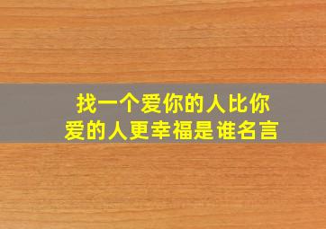 找一个爱你的人比你爱的人更幸福是谁名言