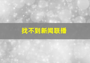 找不到新闻联播