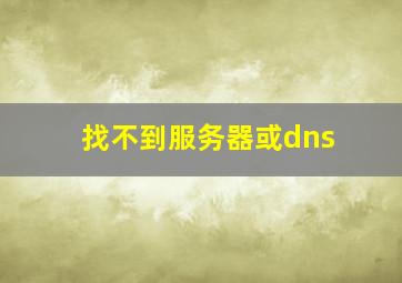 找不到服务器或dns