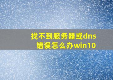 找不到服务器或dns错误怎么办win10