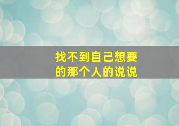 找不到自己想要的那个人的说说