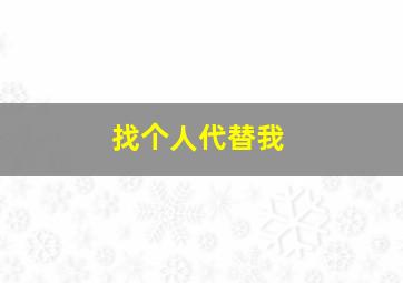 找个人代替我