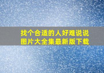 找个合适的人好难说说图片大全集最新版下载