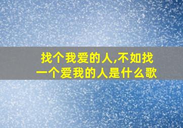 找个我爱的人,不如找一个爱我的人是什么歌